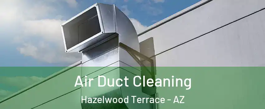 Air Duct Cleaning Hazelwood Terrace - AZ