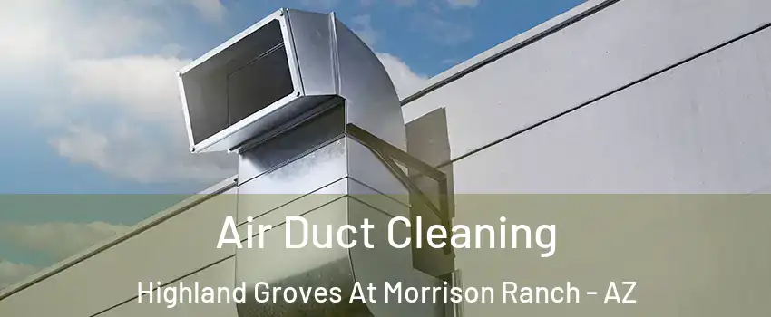 Air Duct Cleaning Highland Groves At Morrison Ranch - AZ