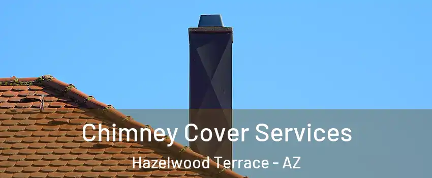 Chimney Cover Services Hazelwood Terrace - AZ