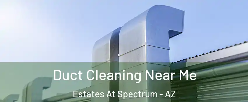 Duct Cleaning Near Me Estates At Spectrum - AZ