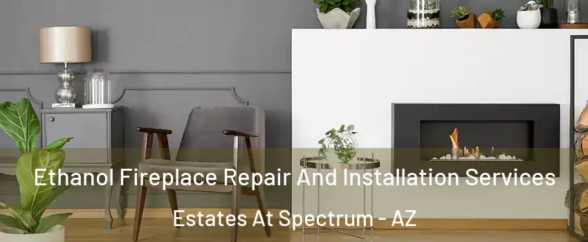 Ethanol Fireplace Repair And Installation Services Estates At Spectrum - AZ