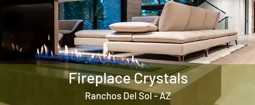 Fireplace Crystals Ranchos Del Sol - AZ