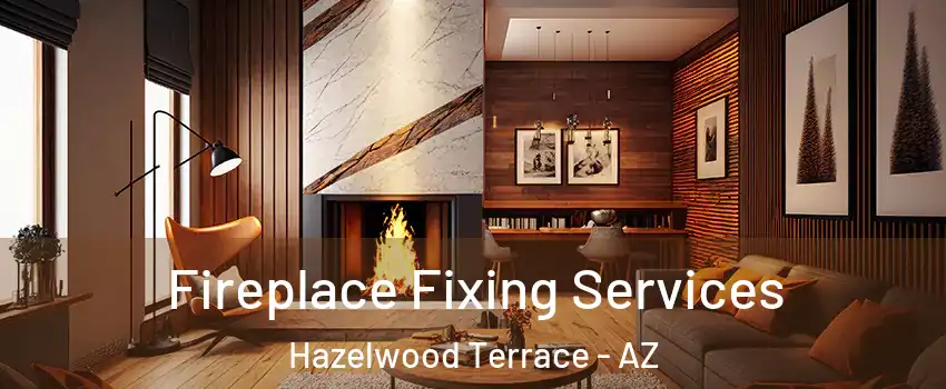 Fireplace Fixing Services Hazelwood Terrace - AZ