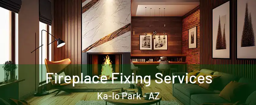 Fireplace Fixing Services Ka-lo Park - AZ