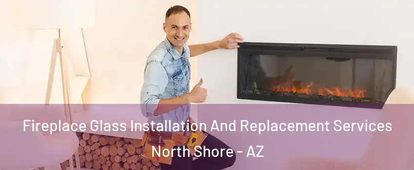 Fireplace Glass Installation And Replacement Services North Shore - AZ