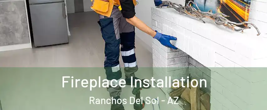 Fireplace Installation Ranchos Del Sol - AZ