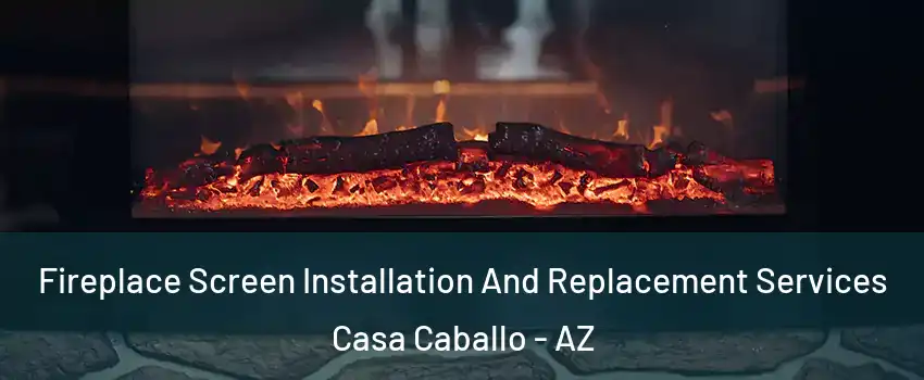 Fireplace Screen Installation And Replacement Services Casa Caballo - AZ