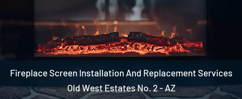 Fireplace Screen Installation And Replacement Services Old West Estates No. 2 - AZ