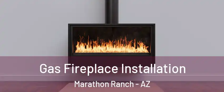 Gas Fireplace Installation Marathon Ranch - AZ