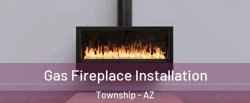 Gas Fireplace Installation Township - AZ