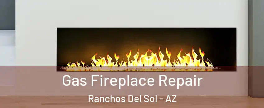 Gas Fireplace Repair Ranchos Del Sol - AZ