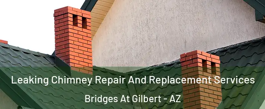 Leaking Chimney Repair And Replacement Services Bridges At Gilbert - AZ