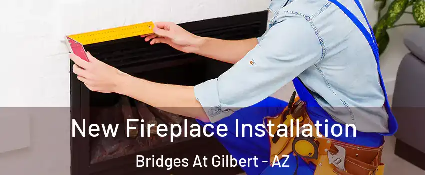 New Fireplace Installation Bridges At Gilbert - AZ