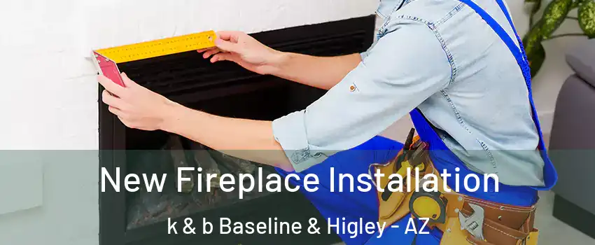 New Fireplace Installation k & b Baseline & Higley - AZ