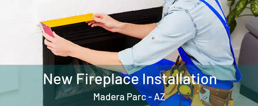 New Fireplace Installation Madera Parc - AZ