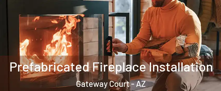 Prefabricated Fireplace Installation Gateway Court - AZ