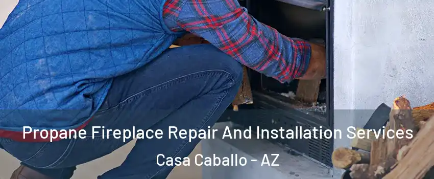 Propane Fireplace Repair And Installation Services Casa Caballo - AZ