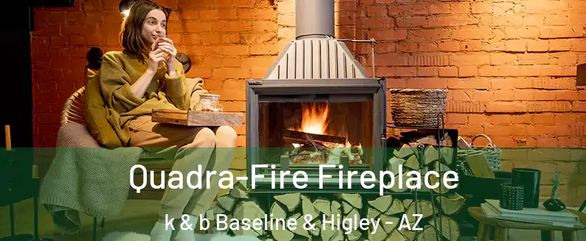 Quadra-Fire Fireplace k & b Baseline & Higley - AZ