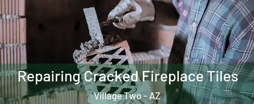 Repairing Cracked Fireplace Tiles Village Two - AZ