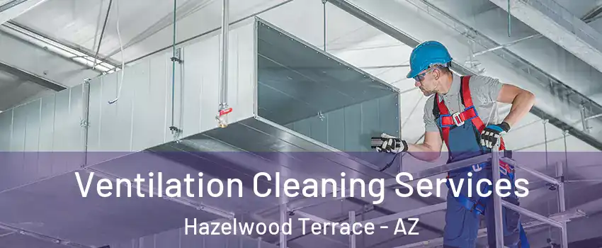 Ventilation Cleaning Services Hazelwood Terrace - AZ