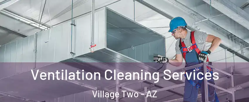 Ventilation Cleaning Services Village Two - AZ