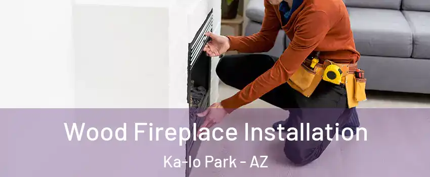 Wood Fireplace Installation Ka-lo Park - AZ