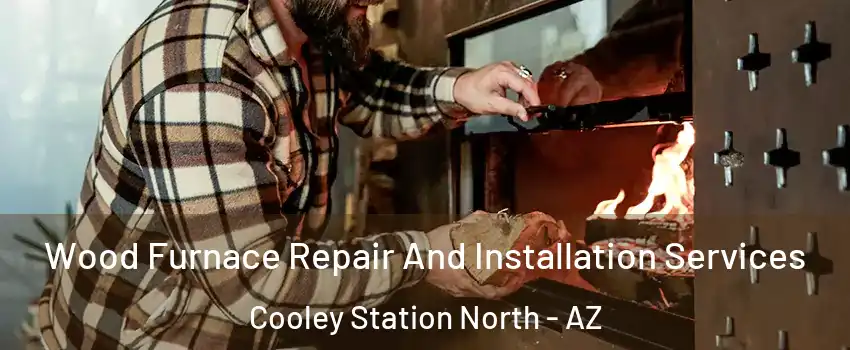 Wood Furnace Repair And Installation Services Cooley Station North - AZ