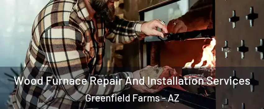 Wood Furnace Repair And Installation Services Greenfield Farms - AZ