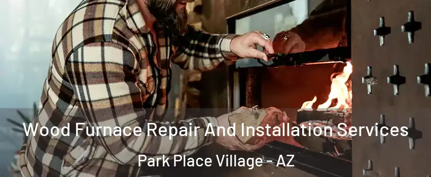 Wood Furnace Repair And Installation Services Park Place Village - AZ