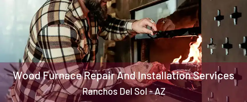 Wood Furnace Repair And Installation Services Ranchos Del Sol - AZ