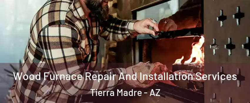 Wood Furnace Repair And Installation Services Tierra Madre - AZ